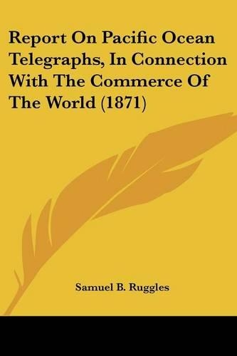 Report On Pacific Ocean Telegraphs, In Connection With The Commerce Of The World (1871)