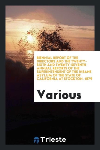 Biennial Report of the Directors and the Twenty-Sixth and Twenty-Seventh Annual Reports of the Superintendent of the Insane Asylum of the State of California at Stockton. 1879