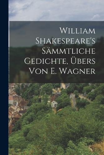 William Shakespeare's sämmtliche Gedichte, Übers von E. Wagner