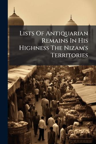 Lists Of Antiquarian Remains In His Highness The Nizam's Territories