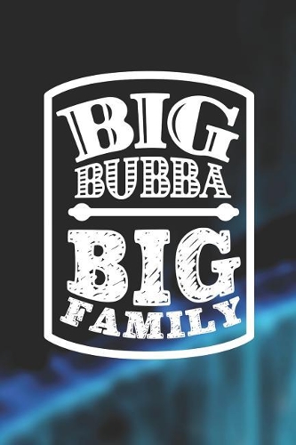 Big Bubba Big Family: Family life Grandpa Dad Men love marriage friendship parenting wedding divorce Memory dating Journal Blank Lined Note Book Gift