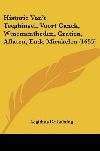 Historie Van't Teeghinsel, Voort Ganck, Wtnementheden, Gratien, Aflaten, Ende Mirakelen (1655)