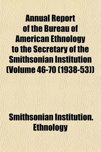 Annual Report of the Bureau of American Ethnology to the Secretary of the Smithsonian Institution (Volume 46-70 (1938-53))