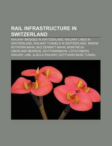Rail Infrastructure in Switzerland: Railway Bridges in Switzerland, Railway Lines in Switzerland, Railway Tunnels in Switzerland(English)