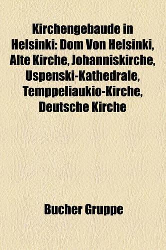 Kirchengebude in Helsinki: Dom Von Helsinki, Alte Kirche, Johanniskirche, Uspenski-Kathedrale, Temppeliaukio-Kirche, Deutsche Kirche(German)