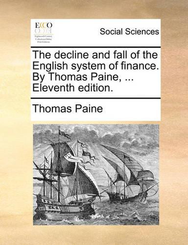 The Decline and Fall of the English System of Finance. by Thomas Paine, ... Eleventh Edition.: (English)