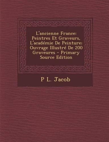 L'Ancienne France: Peintres Et Graveurs, L'Academie de Peinture; Ouvrage Illustre de 200 Graveures(French)