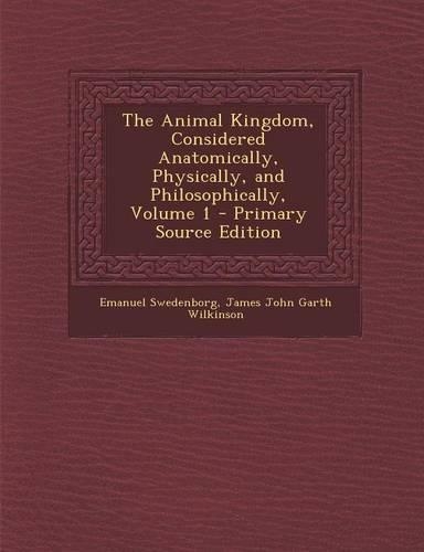 The Animal Kingdom, Considered Anatomically, Physically, and Philosophically, Volume 1 - Primary Source Edition