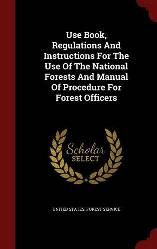 Use Book, Regulations And Instructions For The Use Of The National Forests And Manual Of Procedure For Forest Officers