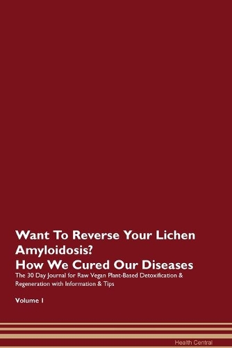 Want To Reverse Your Lichen Amyloidosis? How We Cured Our Diseases. The 30 Day Journal for Raw Vegan Plant-Based Detoxification & Regeneration with Information & Tips Volume 1