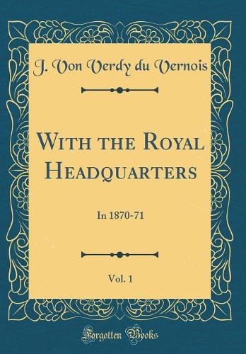 With the Royal Headquarters, Vol. 1: In 1870-71 (Classic Reprint)