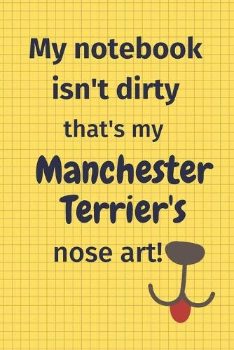 My Notebook Isn't Dirty That's My Manchester Terrier's Nose Art