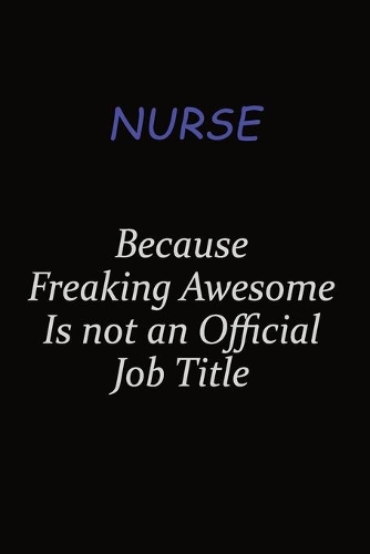 Nurse Because Freaking Awesome Is Not An Official Job Title