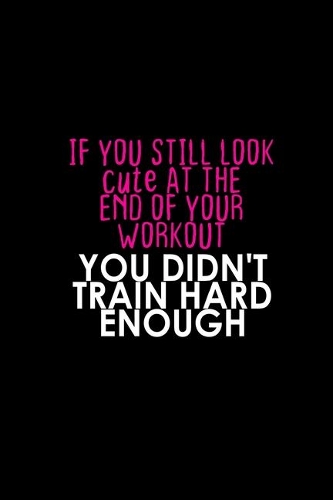 If You Still Look Cute At The End Of Your Workout. You Didn't Train Hard Enough