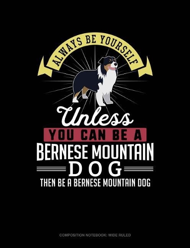 Always Be Yourself Unless You Can Be a Bernese Mountain Dog Then Be a Bernese Mountain Dog: Composition Notebook: Wide Ruled(14 Composition Notebook: Wide Ruled)