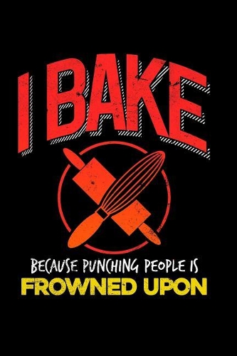 I Bake Because Punching People Is Frowned Upon