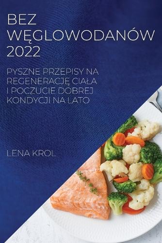 Bez WĘglowodanów 2022: Pyszne Przepisy Na RegeneracjE Ciala I Poczucie Dobrej Kondycji Na Lato