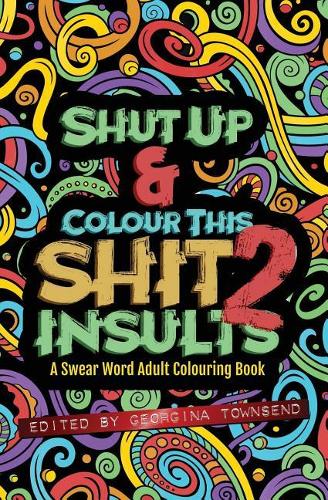 Shut Up & Colour This Shit 2: INSULTS: A TRAVEL-Size Swear Word Adult Colouring Book