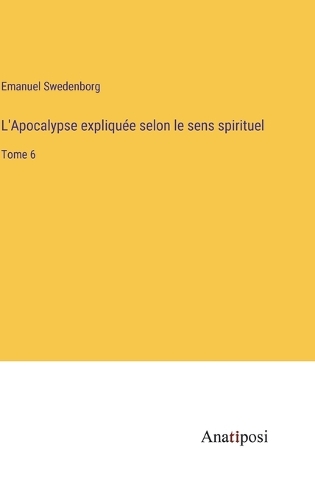 L'Apocalypse expliquée selon le sens spirituel: Tome 6