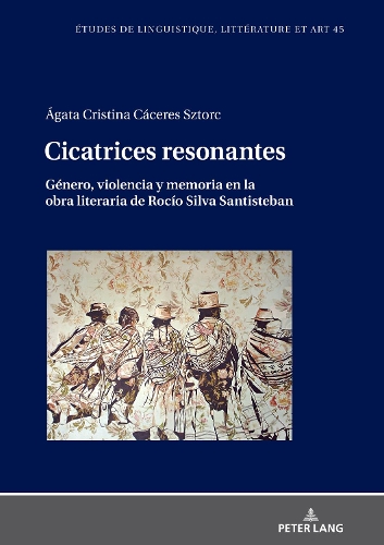 Cicatrices Resonantes Género, Violencia Y Memoria En La Obra Literaria de Rocío Silva Santisteban: (45 Etudes de Linguistique, Littérature Et Arts / Studi Di Lingu)