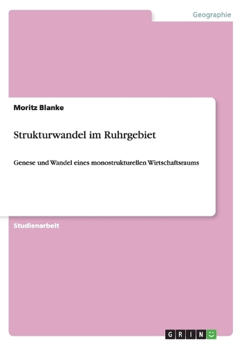 Strukturwandel im Ruhrgebiet: Genese und Wandel eines monostrukturellen Wirtschaftsraums(German)