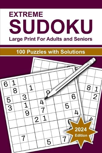 Extreme Sudoku Large Print For Adults and Seniors: 2024 Edition of 100 Puzzles Vary Difficult Level With Solutions. Brain Games Activities Book For Fun Convenient To Carrying With Travelling Size 6x9