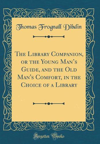 The Library Companion, or the Young Mans Guide, and the Old Man's Comfort, in the Choice of a Library (Classic Reprint)