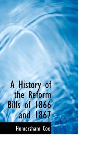 A History of the Reform Bills of 1866 and 1867