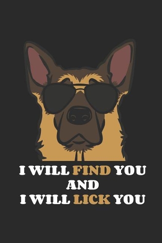 I Will Find You and I Will Lick You: Funny German Shepherd Notebook Unique Dog Journal Gift Idea for Men, Women & Children Personalized Lined Note Book, Individual Dairy, Special Bookle
