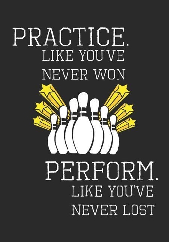 Practice Like You've Never Won Perform Like You've Never Lost: Bowling Notebook, Journal, Blank-Lined Book