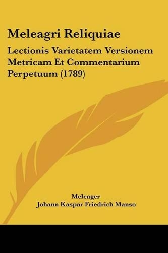 Meleagri Reliquiae: Lectionis Varietatem Versionem Metricam Et Commentarium Perpetuum (1789)(Latin)