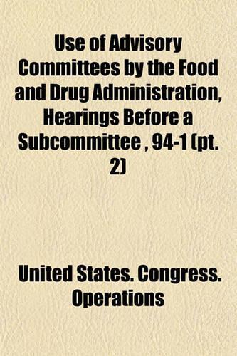 Use of Advisory Committees by the Food and Drug Administration, Hearings Before a Subcommittee, 94-1 (PT. 2): (English)
