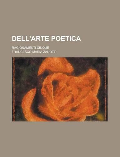 Dell'arte Poetica; Ragionamenti Cinque: (Italian)