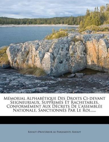 Mémorial Alphabétique Des Droits Ci-devant Seigneuriaux, Supprimés Et Rachetables, Conformément Aux Décrets De L'assemblée Nationale, Sanctionnés Par Le Roi......