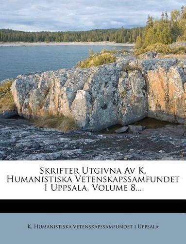 Skrifter Utgivna AV K. Humanistiska Vetenskapssamfundet I Uppsala, Volume 8...