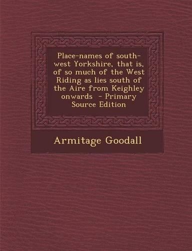 Place-Names of South-West Yorkshire, That Is, of So Much of the West Riding as Lies South of the Aire from Keighley Onwards