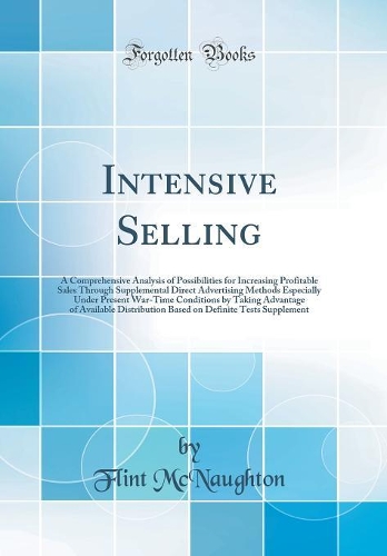 Intensive Selling: A Comprehensive Analysis of Possibilities for Increasing Profitable Sales Through Supplemental Direct Advertising Methods Especially Under Present War-Time Conditions by Taking Advantage of Available Distribution Based on Definit
