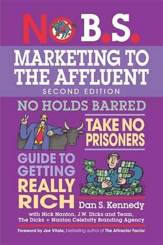 No B.S. Marketing to the Affluent: The Ultimate, No Holds Barred, Take No Prisoners Guide to Getting Really Rich(No B.S.)
