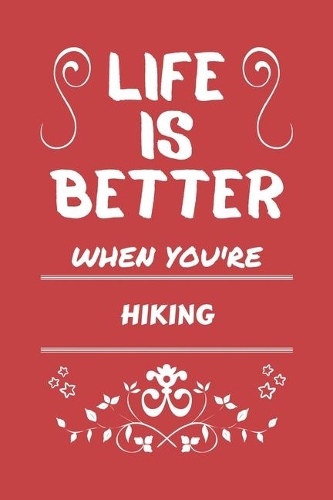 Life Is Better When You're Hiking: Perfect Gag Gift For A Lover Of Hiking - Blank Lined Notebook Journal - 100 Pages 6 X 9 Format - Office Humour And Banter -