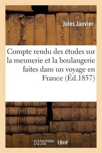 Compte Rendu Des Études Sur La Meunerie Et La Boulangerie Faites Dans Un Voyage En France: , En Angleterre Et En Belgique: Marine Et Colonies(Sciences Sociales)