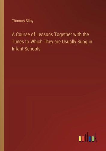 A Course of Lessons Together with the Tunes to Which They are Usually Sung in Infant Schools