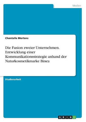 Die Fusion zweier Unternehmen. Entwicklung einer Kommunikationsstrategie anhand der Naturkosmetikmarke Binea