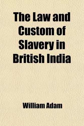 The Law and Custom of Slavery in British India; In a Series of Letters to Thomas Fowell Buxton, Esq: (English)
