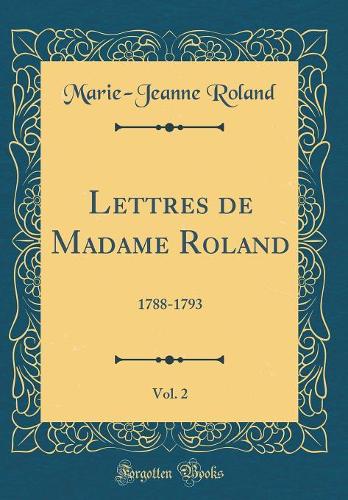 Lettres de Madame Roland, Vol. 2: 1788-1793 (Classic Reprint)