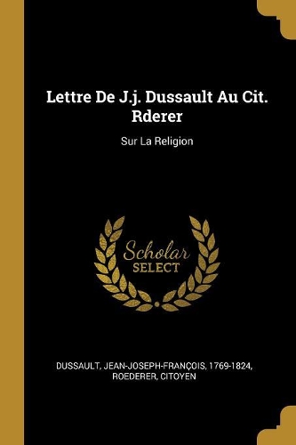 Lettre De J.j. Dussault Au Cit. Rderer: Sur La Religion