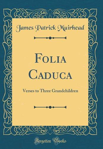 Folia Caduca: Verses to Three Grandchildren (Classic Reprint)