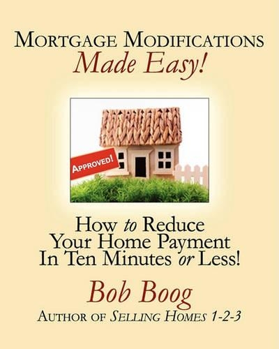 Mortgage Modifications Made Easy!: How to Reduce Your Home Payment in Ten Minutes or Less(English)