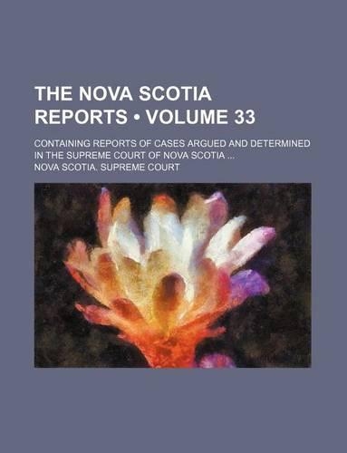 The Nova Scotia Reports (Volume 33); Containing Reports of Cases Argued and Determined in the Supreme Court of Nova Scotia