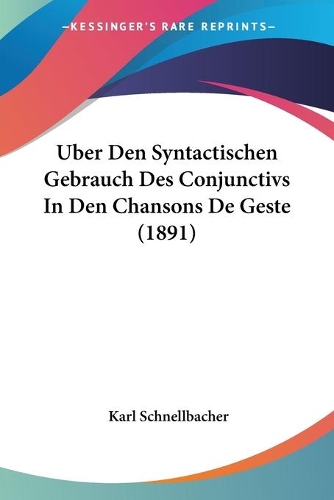 Uber Den Syntactischen Gebrauch Des Conjunctivs In Den Chansons De Geste (1891): (German)