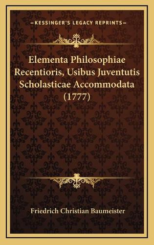 Elementa Philosophiae Recentioris, Usibus Juventutis Scholasticae Accommodata (1777): (Latin)